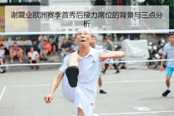 谢震业欧洲赛季首秀后接力席位的背景与三点分析
